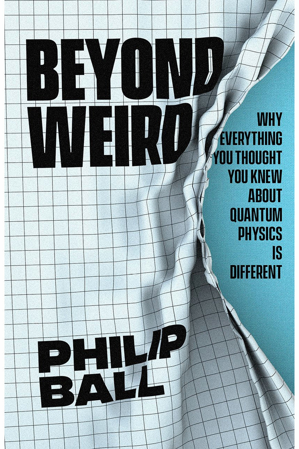 Beyond Weird: Why Everything You Thought You Knew about Quantum Physics Is Different by Philip Ball