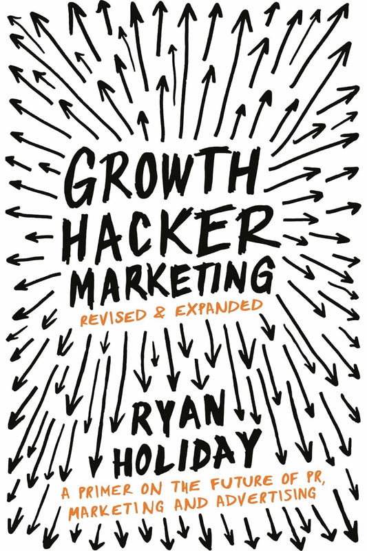 Growth Hacker Marketing: A Primer on the Future of PR, Marketing, and Advertising by Ryan Holiday