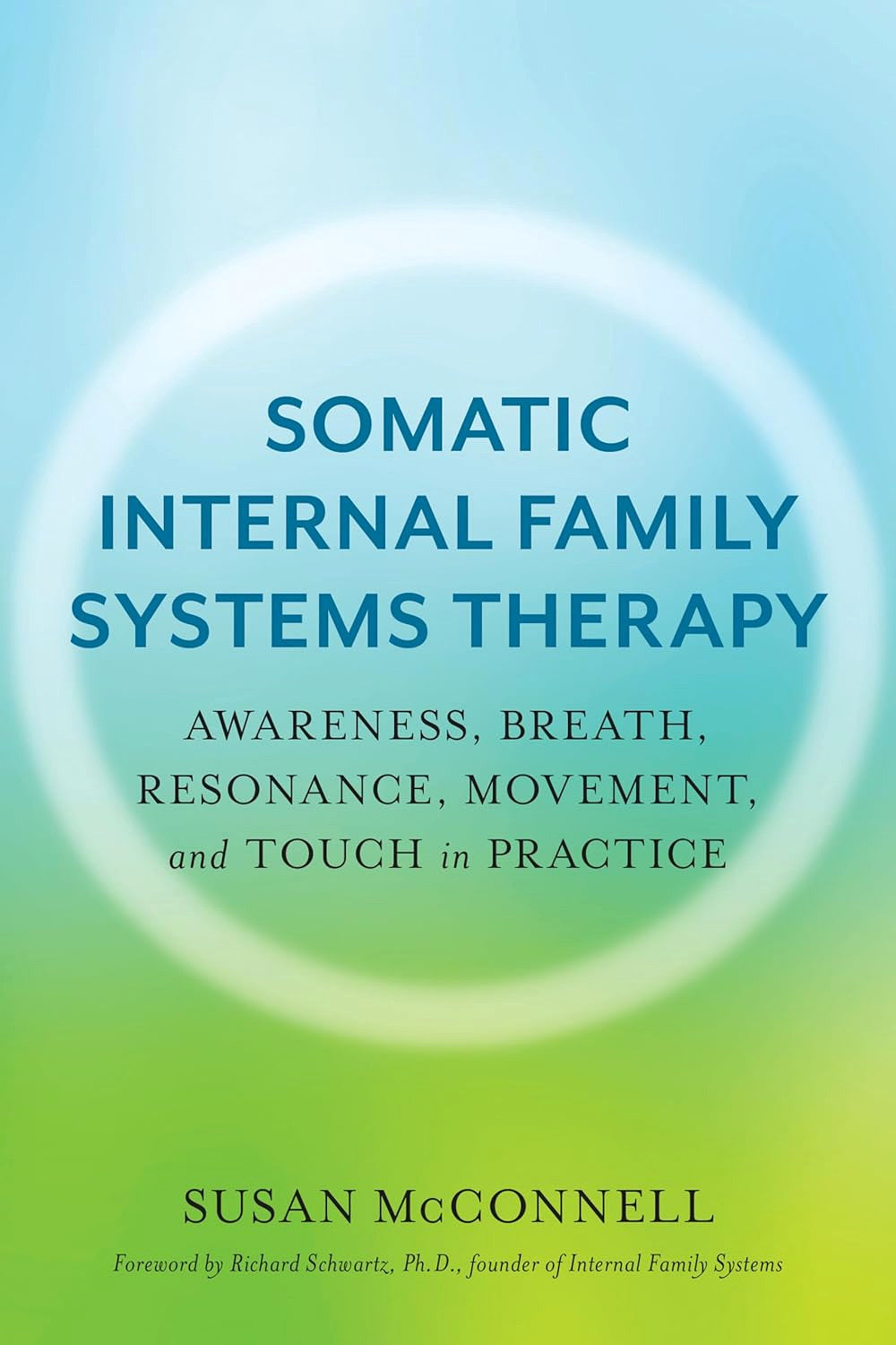 Somatic Internal Family Systems Therapy: Awareness, Breath, Resonance, Movement, and Touch in Practice by Susan McConnell and Richard Schwartz