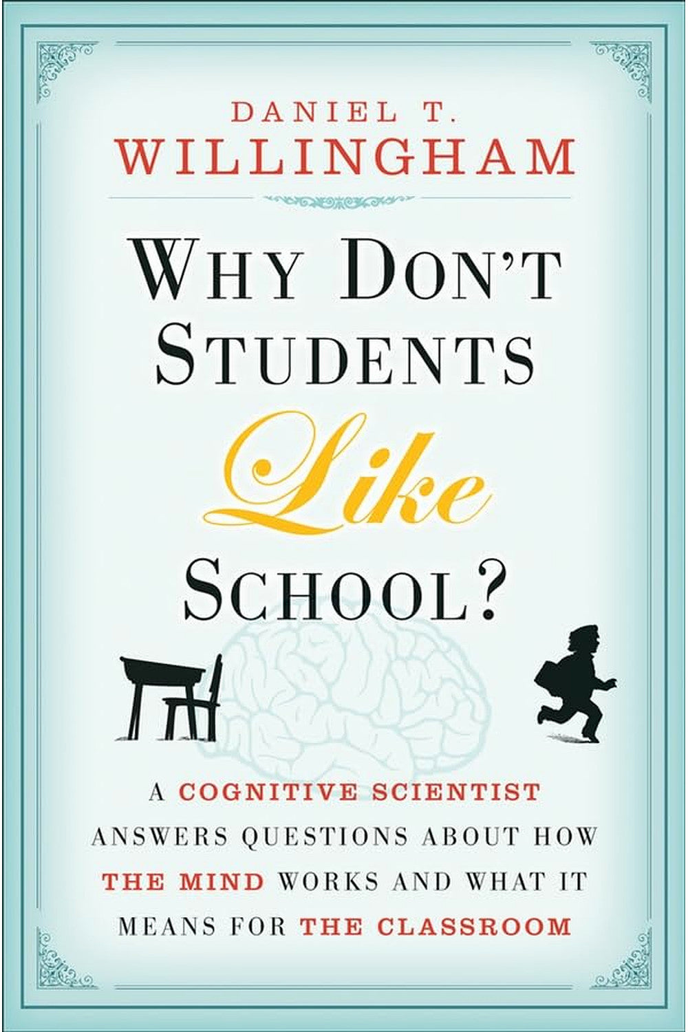 Why Don't Students Like School? A Cognitive Scientist Answers Questions About How the Mind Works and What It Means for the Classroom by Daniel T. Willingham
