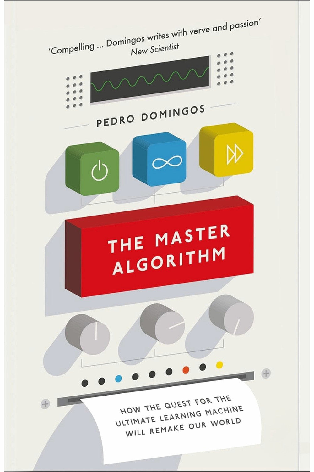 The Master Algorithm: How the Quest for the Ultimate Learning Machine Will Remake Our World by Pedro Domingos