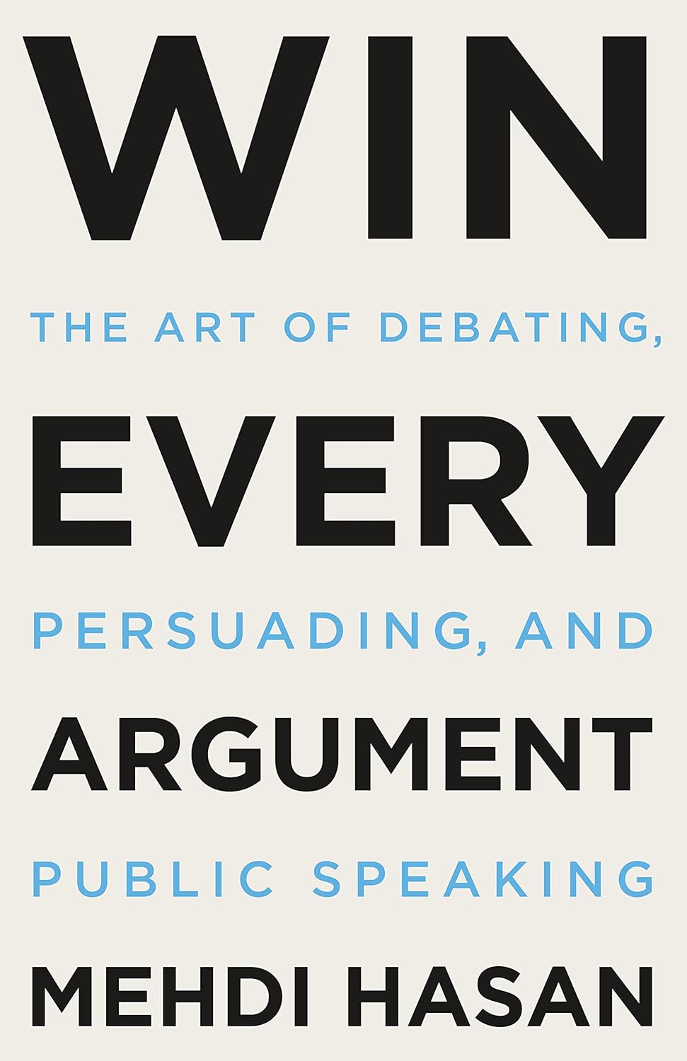Win Every Argument, The Art of Debating, Persuading, and Public Speaking by Mehdi Hasan