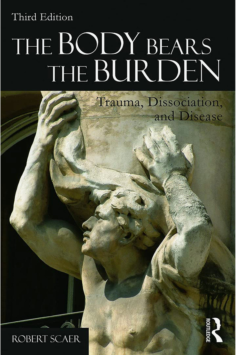 The Body Bears the Burden: Trauma, Dissociation, and Disease by Robert C Scaer