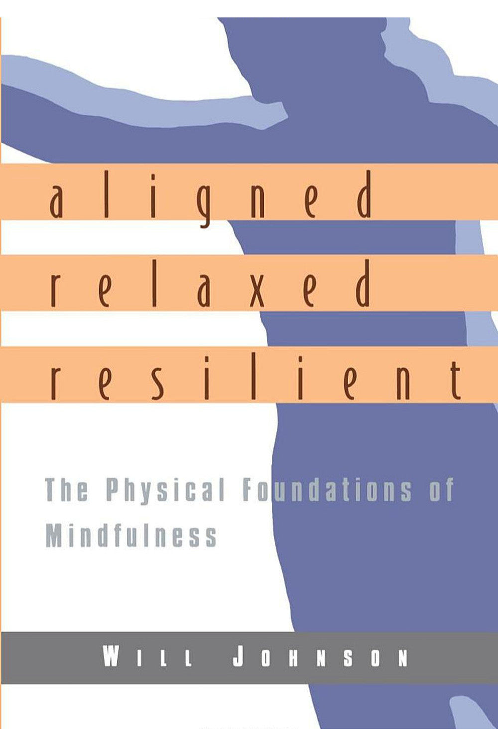 Aligned, Relaxed, Resilient: The Physical Foundations of Mindfulness by Will Johnson
