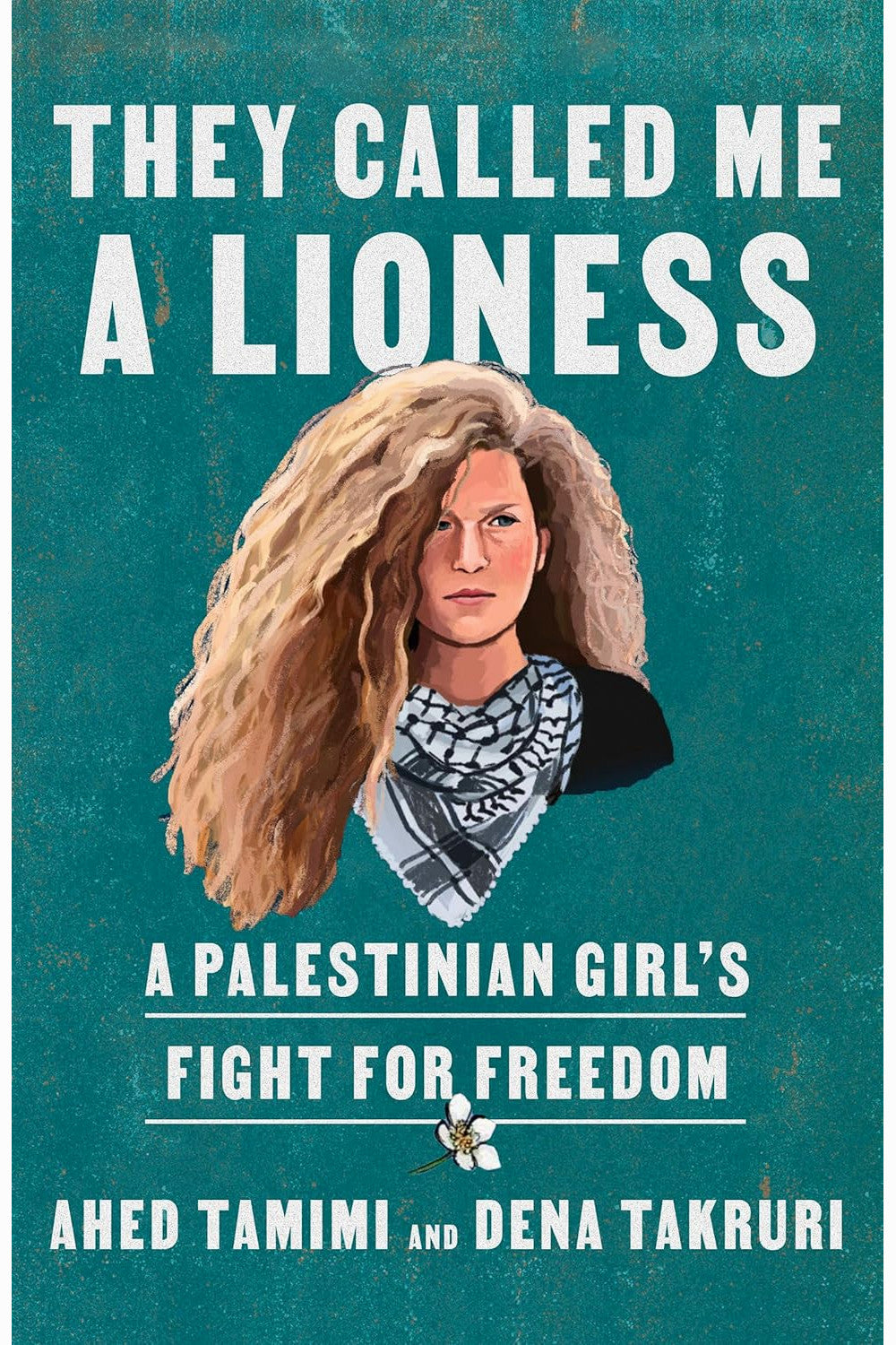 They Called Me a Lioness: A Palestinian Girl's Fight for Freedom by Ahed Tamimi and Dena Takruri