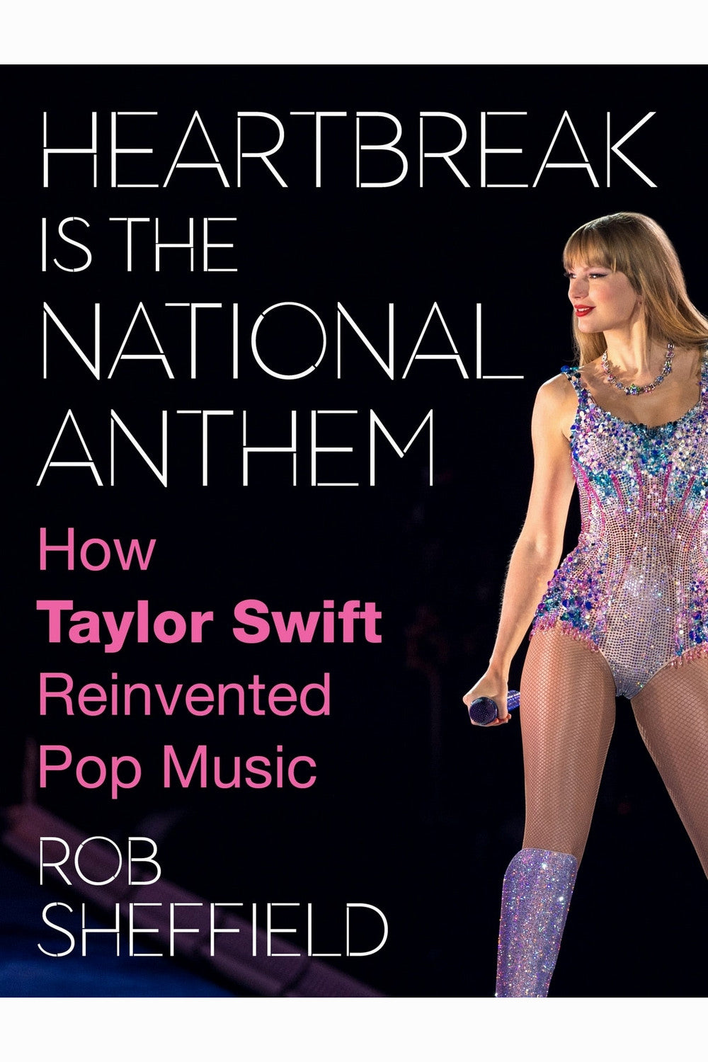 Heartbreak Is the National Anthem: How Taylor Swift Reinvented Pop Music by Rob Sheffield