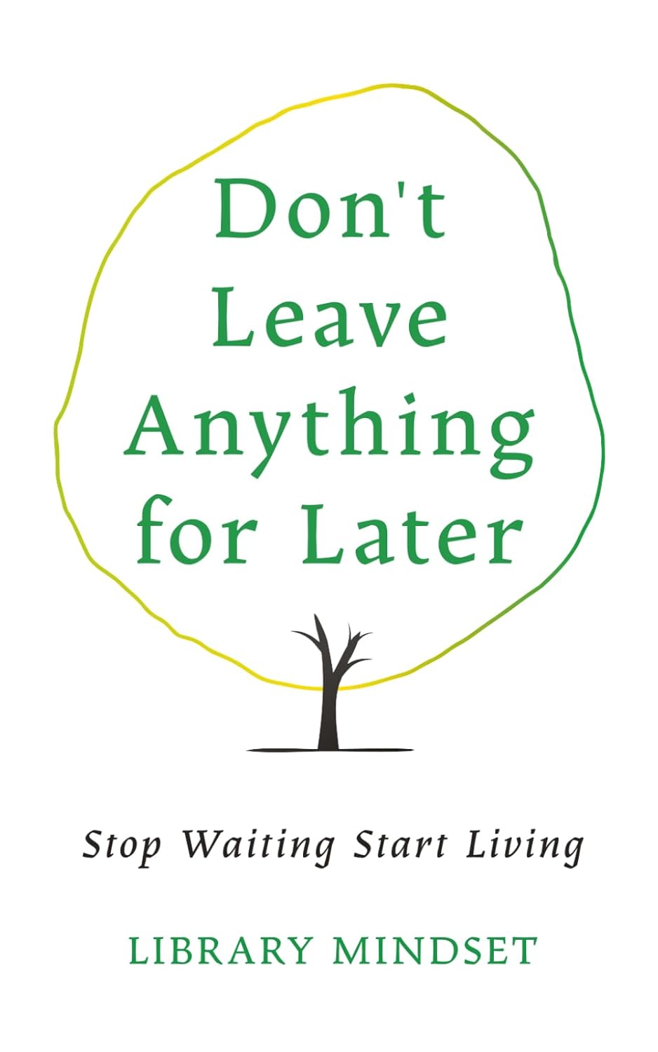Don't Leave Anything for Later: Stop Waiting Start Living by Library Mindset