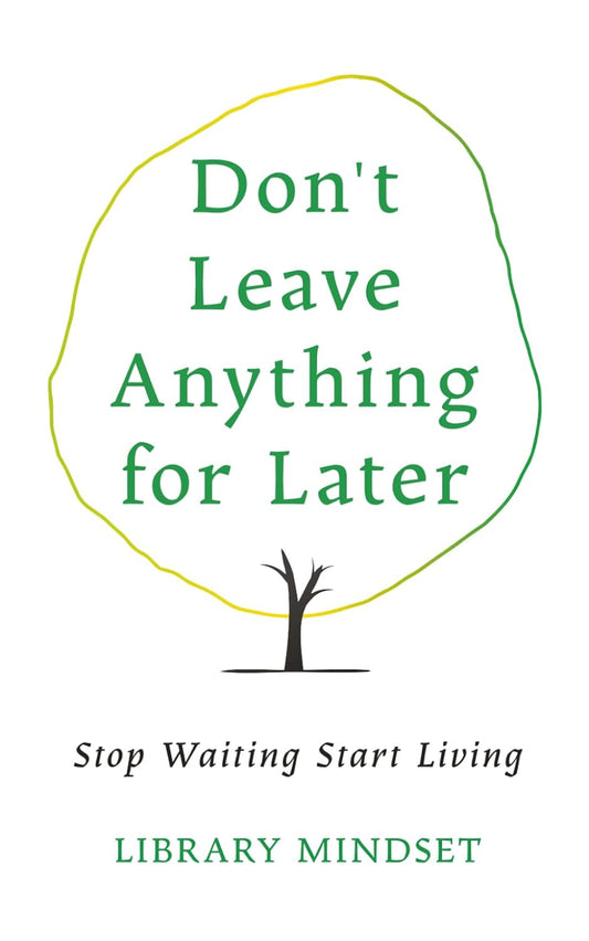 Don't Leave Anything for Later: Stop Waiting Start Living by Library Mindset
