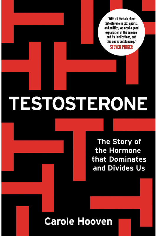 Testosterone: The Story of the Hormone that Dominates and Divides Us by Carole Hooven