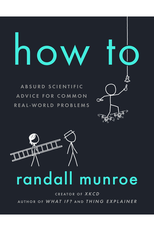 How To: Absurd Scientific Advice for Common Real-World Problems by Randall Munroe