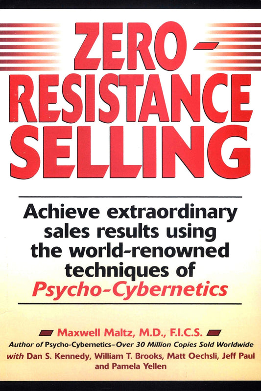 Zero Resistance Selling: Achieve Extraordinary Sales Results Using the World-Renowned Techniques of Psycho-Cybernetics by Maxwell Maltz