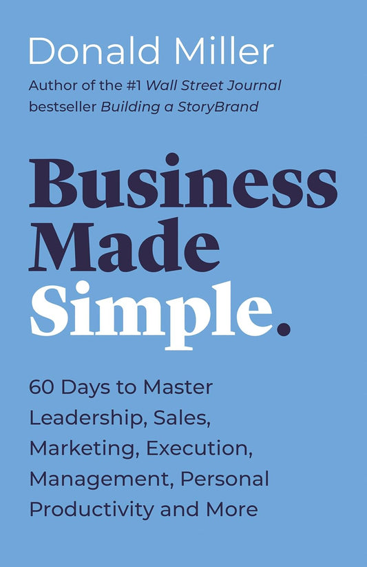 Business Made Simple: 60 Days to Master Leadership, Sales, Marketing, Execution, Management, Personal Productivity and More by Donald Miller