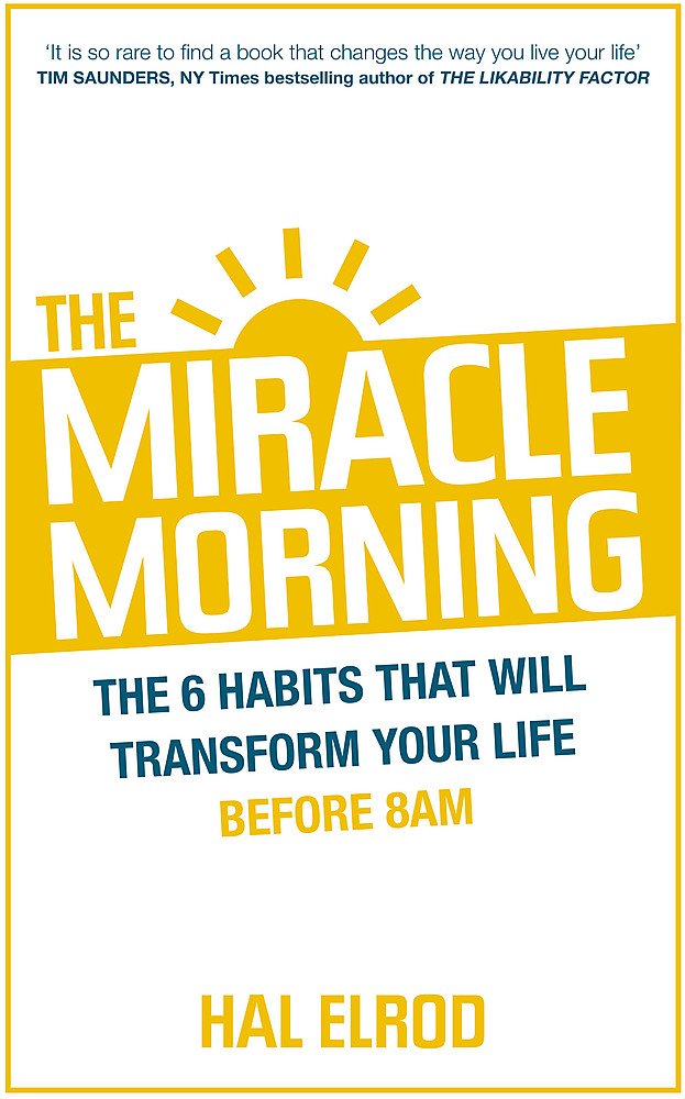The Miracle Morning: The 6 Habits That Will Transform Your Life Before 8 AM by Hal Elrod
