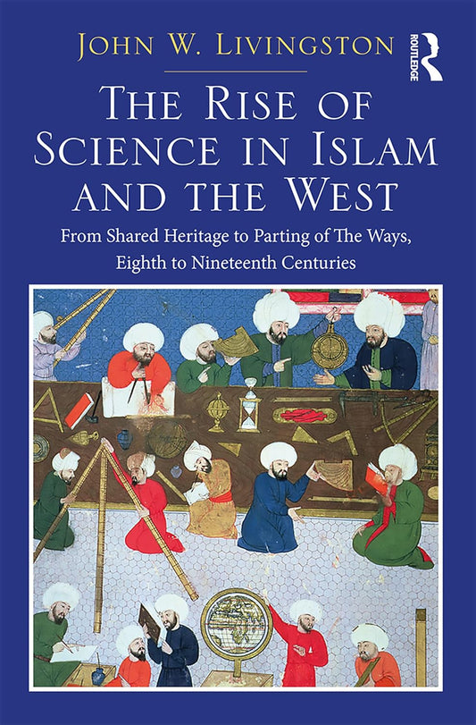 The Rise of Science in Islam and the West by John W. Livingston