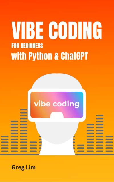 Vibe Coding for Beginners with Python & ChatGPT by Greg Lim