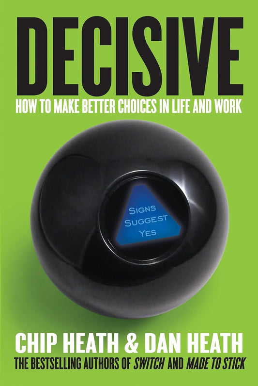 Decisive: How to Make Better Choices in Life and Work by Chip Heath & Dan Heath