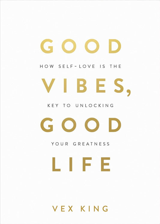 Good Vibes, Good Life: How Self-Love is the Key to Unlocking Your Greatness by Vex King