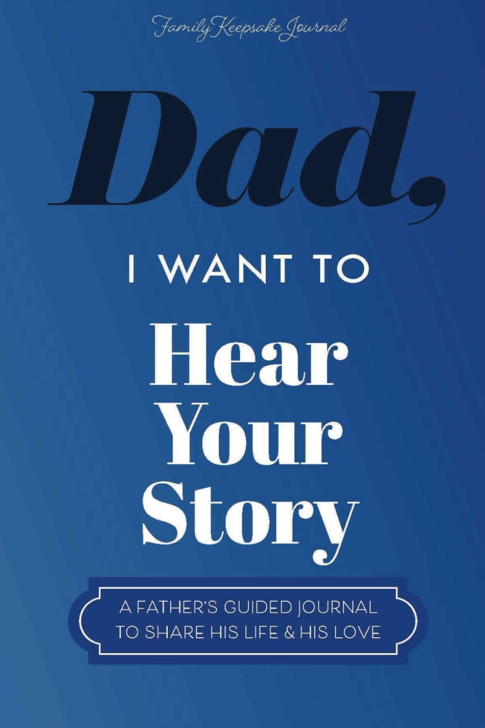 Dad, I Want to Hear Your Story by Family Keepsake Journal