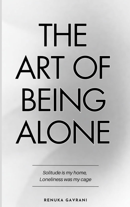 The Art of Being Alone: Solitude is My Home, Loneliness Was My Cage by Renuka Gavrani